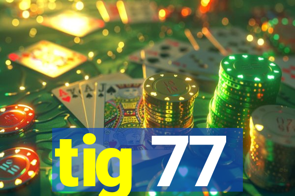 tig 77